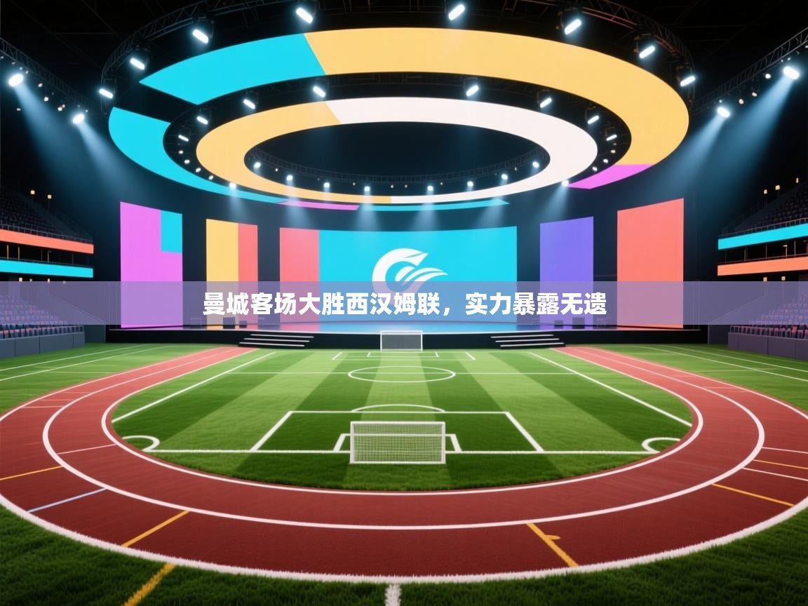 海星体育官网首页-曼城客场大胜西汉姆联，实力暴露无遗  第2张