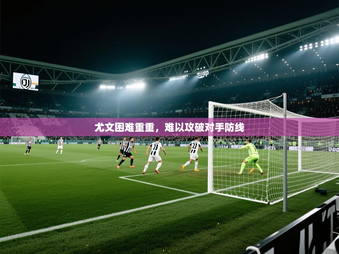 -尤文困难重重，难以攻破对手防线  第1张