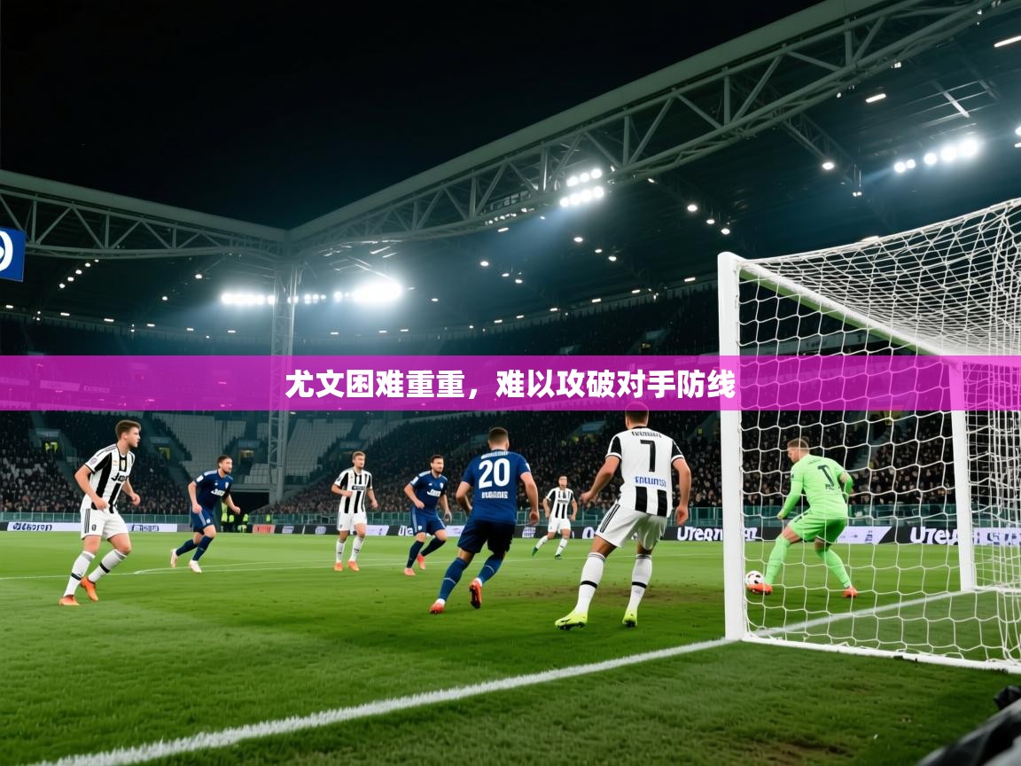 -尤文困难重重，难以攻破对手防线  第3张