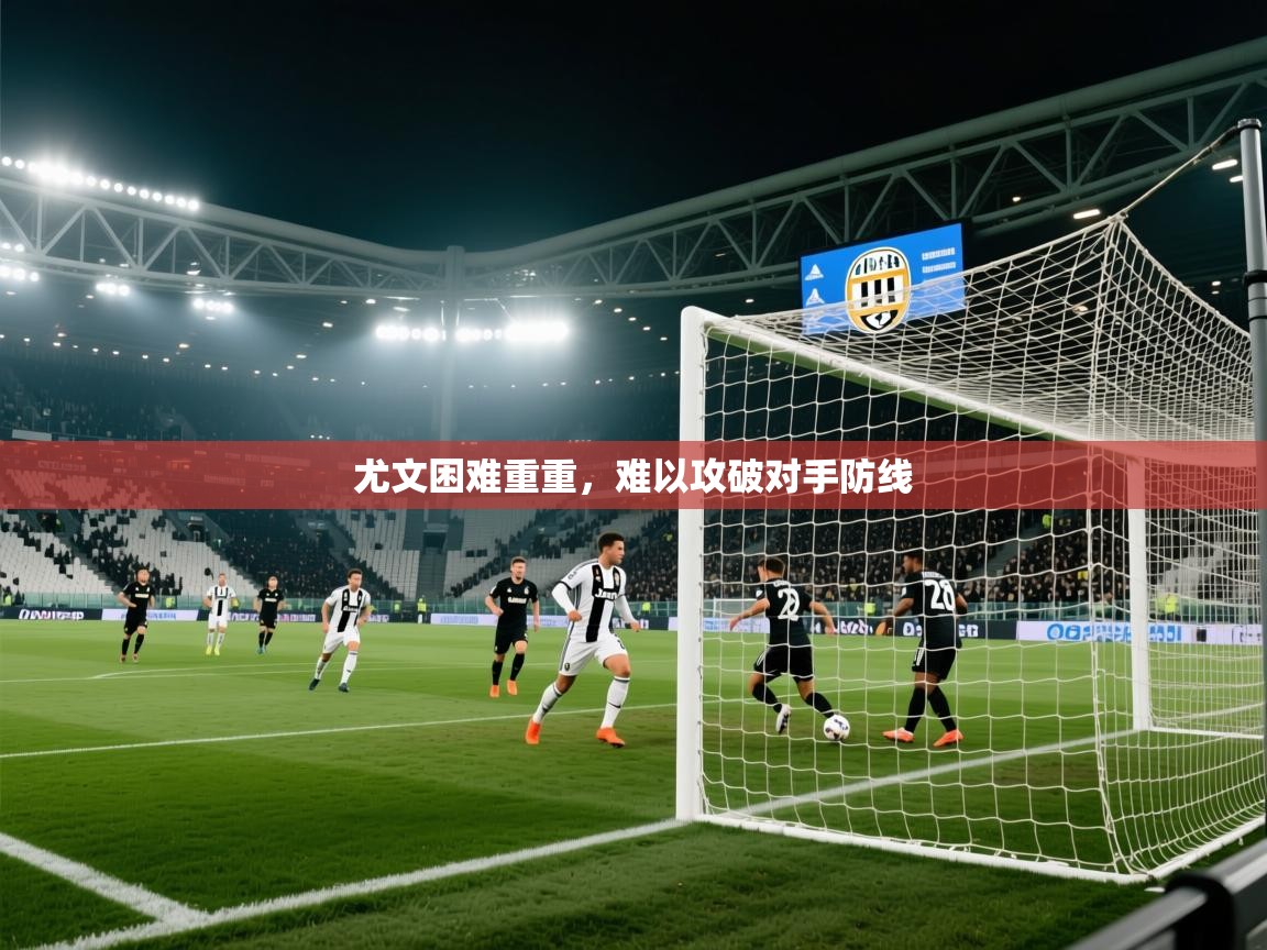-尤文困难重重，难以攻破对手防线  第4张