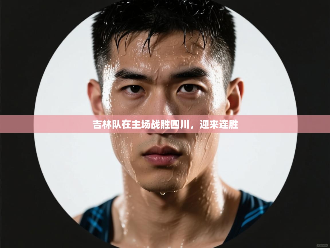 海星体育app下载官网-吉林队在主场战胜四川,迎来连胜 第2张