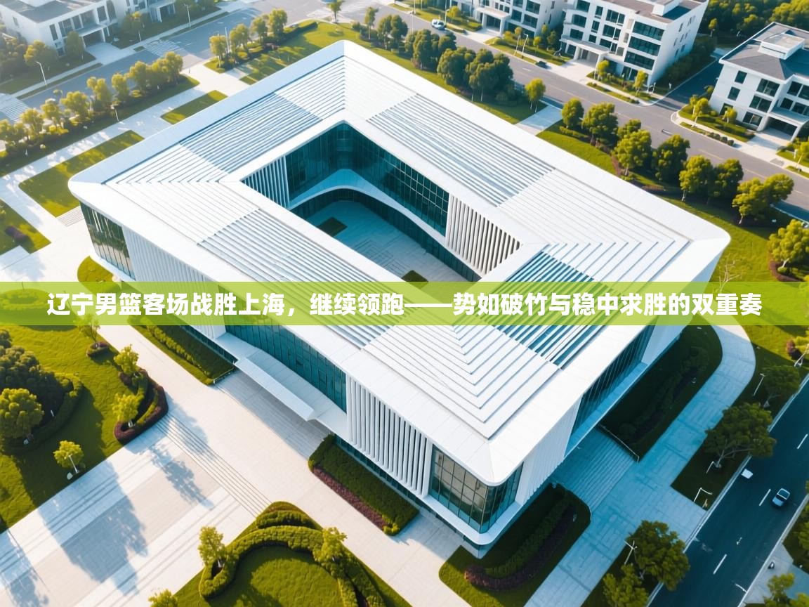 海星体育app官方入口-辽宁男篮客场战胜上海,继续领跑——势如破竹与稳中求胜的双重奏 第2张