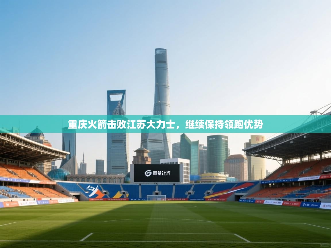 海星体育app下载-重庆火箭击败江苏大力士，继续保持领跑优势  第4张